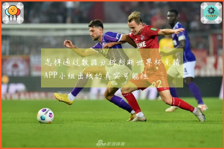 怎样通过数据分析判断世界杯竞猜APP小组出线的真实可能性