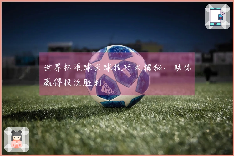 世界杯滚球买球技巧大揭秘，助你赢得投注胜利