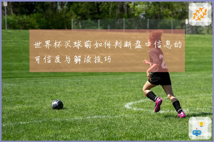 世界杯买球前如何判断盘口信息的可信度与解读技巧