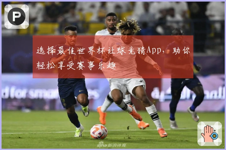 选择最佳世界杯让球竞猜App，助你轻松享受赛事乐趣