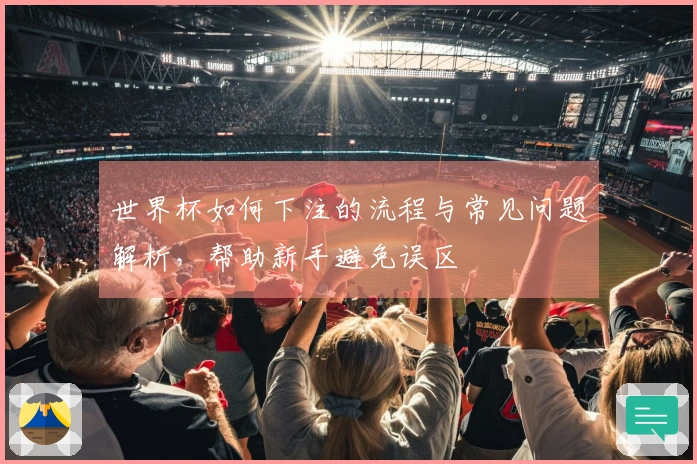 世界杯如何下注的流程与常见问题解析，帮助新手避免误区