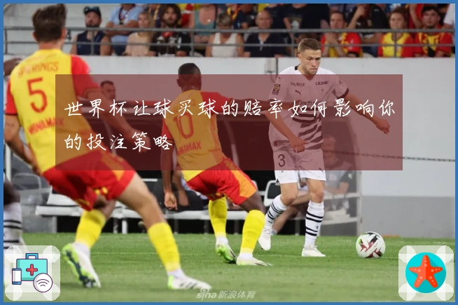 世界杯让球买球的赔率如何影响你的投注策略